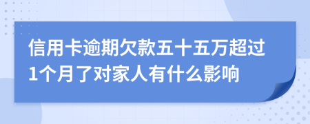 信用卡逾期欠款五十五万超过1个月了对家人有什么影响