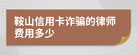 鞍山信用卡诈骗的律师费用多少
