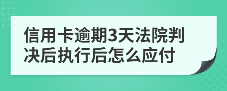 信用卡逾期3天法院判决后执行后怎么应付