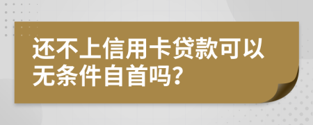 还不上信用卡贷款可以无条件自首吗？