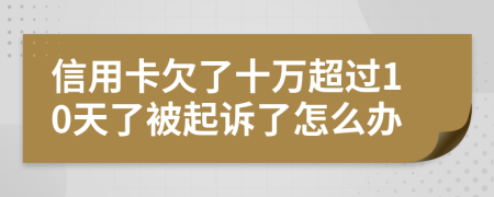 信用卡欠了十万超过10天了被起诉了怎么办