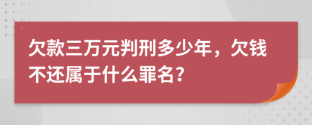 欠款三万元判刑多少年，欠钱不还属于什么罪名？