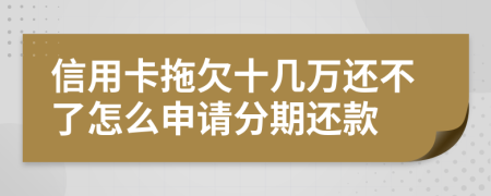 信用卡拖欠十几万还不了怎么申请分期还款