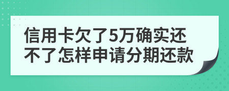 信用卡欠了5万确实还不了怎样申请分期还款