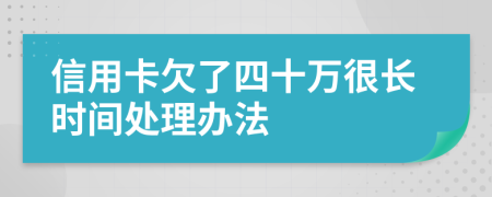 信用卡欠了四十万很长时间处理办法