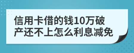 信用卡借的钱10万破产还不上怎么利息减免