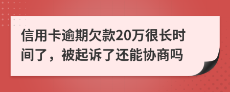 信用卡逾期欠款20万很长时间了，被起诉了还能协商吗