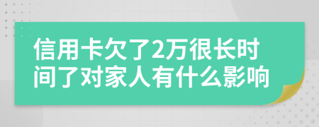 信用卡欠了2万很长时间了对家人有什么影响