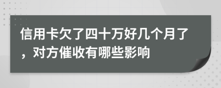 信用卡欠了四十万好几个月了，对方催收有哪些影响