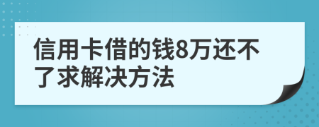 信用卡借的钱8万还不了求解决方法