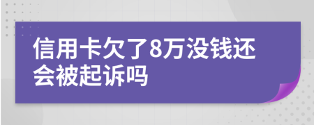 信用卡欠了8万没钱还会被起诉吗