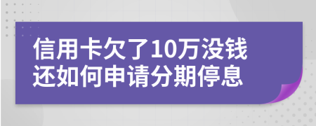 信用卡欠了10万没钱还如何申请分期停息