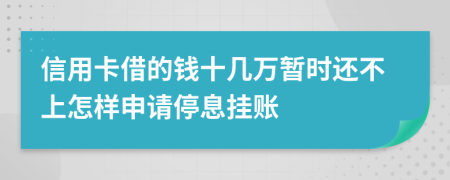 信用卡借的钱十几万暂时还不上怎样申请停息挂账