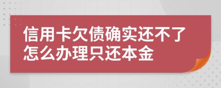 信用卡欠债确实还不了怎么办理只还本金