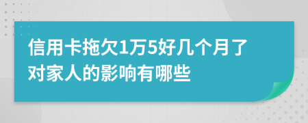 信用卡拖欠1万5好几个月了对家人的影响有哪些