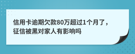 信用卡逾期欠款80万超过1个月了，征信被黑对家人有影响吗