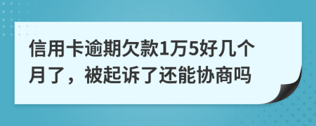 信用卡逾期欠款1万5好几个月了，被起诉了还能协商吗