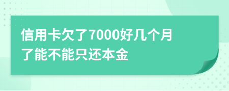 信用卡欠了7000好几个月了能不能只还本金