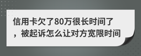 信用卡欠了80万很长时间了，被起诉怎么让对方宽限时间