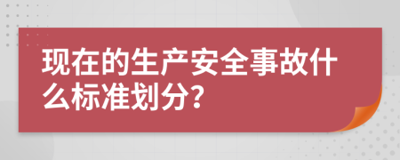 现在的生产安全事故什么标准划分？