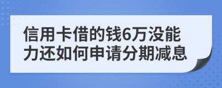 信用卡借的钱6万没能力还如何申请分期减息