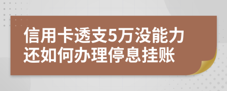 信用卡透支5万没能力还如何办理停息挂账