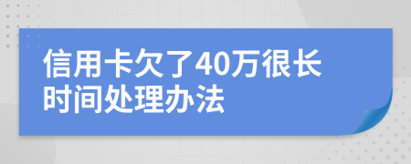 信用卡欠了40万很长时间处理办法