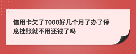 信用卡欠了7000好几个月了办了停息挂账就不用还钱了吗