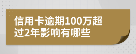 信用卡逾期100万超过2年影响有哪些