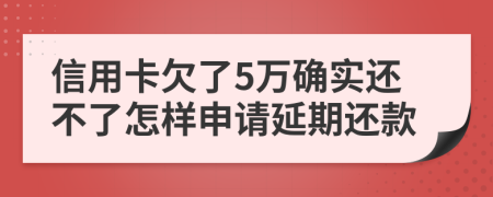 信用卡欠了5万确实还不了怎样申请延期还款