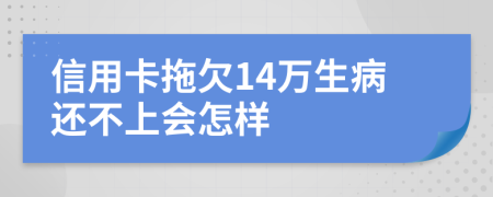 信用卡拖欠14万生病还不上会怎样