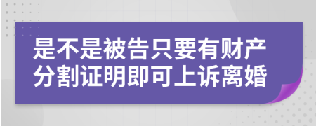 是不是被告只要有财产分割证明即可上诉离婚
