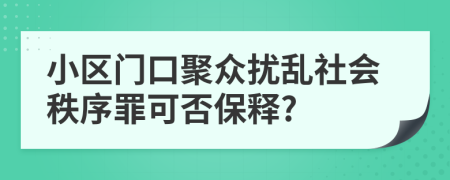 小区门口聚众扰乱社会秩序罪可否保释?