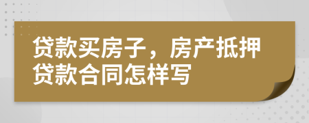 贷款买房子，房产抵押贷款合同怎样写