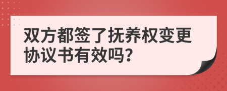 双方都签了抚养权变更协议书有效吗？