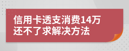 信用卡透支消费14万还不了求解决方法