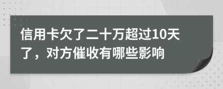 信用卡欠了二十万超过10天了，对方催收有哪些影响