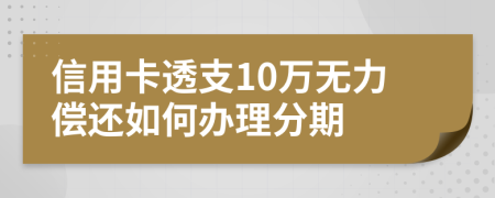 信用卡透支10万无力偿还如何办理分期