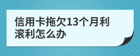 信用卡拖欠13个月利滚利怎么办