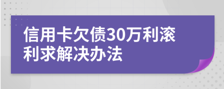 信用卡欠债30万利滚利求解决办法