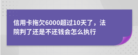 信用卡拖欠6000超过10天了，法院判了还是不还钱会怎么执行