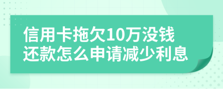 信用卡拖欠10万没钱还款怎么申请减少利息