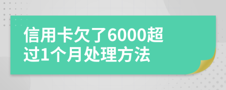 信用卡欠了6000超过1个月处理方法