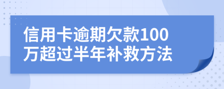 信用卡逾期欠款100万超过半年补救方法