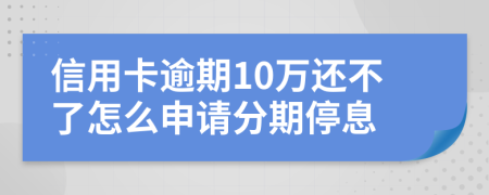 信用卡逾期10万还不了怎么申请分期停息