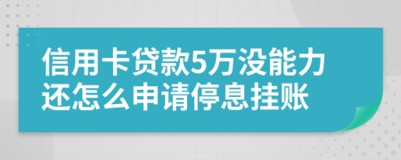 信用卡贷款5万没能力还怎么申请停息挂账