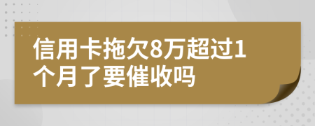 信用卡拖欠8万超过1个月了要催收吗