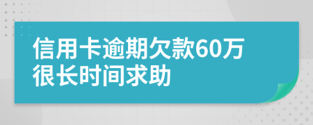 信用卡逾期欠款60万很长时间求助