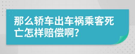 那么轿车出车祸乘客死亡怎样赔偿啊？