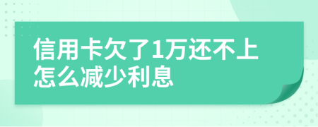 信用卡欠了1万还不上怎么减少利息